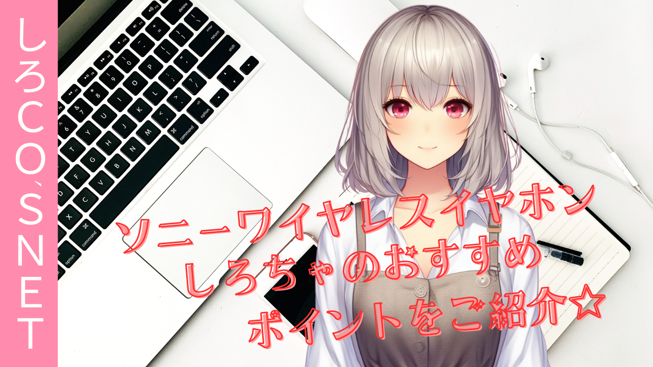 ソニーワイヤレスイヤホンの選び方