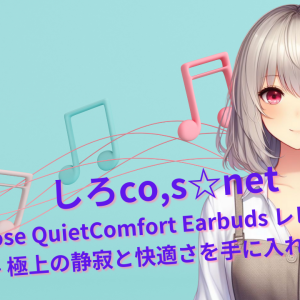 Bose QuietComfort Earbuds レビュー – 極上の静寂と快適さを手に入れよう